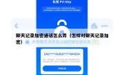聊天记录加密通话怎么弄（怎样对聊天记录加密）