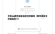 手机qq聊天语音加密怎样解除（聊天语音文件被加密了）