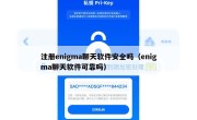 注册enigma聊天软件安全吗（enigma聊天软件可靠吗）
