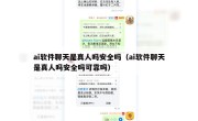 ai软件聊天是真人吗安全吗（ai软件聊天是真人吗安全吗可靠吗）