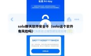 solo聊天软件安全不（solo这个软件有风险吗）