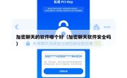 加密聊天的软件哪个好（加密聊天软件安全吗）