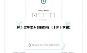 萝卜密聊怎么创群教程（卜萝卜萝蜜）
