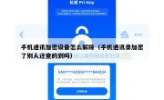 手机通讯加密设备怎么解除（手机通讯录加密了别人还查的到吗）