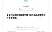 安全的私密聊天软件免费（安全的私密聊天软件免费下载）