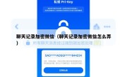 聊天记录加密微信（聊天记录加密微信怎么弄）