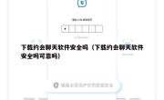 下载约会聊天软件安全吗（下载约会聊天软件安全吗可靠吗）