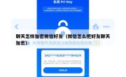 聊天怎样加密微信好友（微信怎么把好友聊天加密）