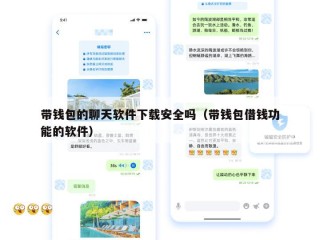带钱包的聊天软件下载安全吗（带钱包借钱功能的软件）