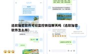 迅软加密软件可以监控微信聊天吗（迅软加密软件怎么样）