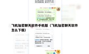 飞机加密聊天软件手机版（飞机加密聊天软件怎么下载）