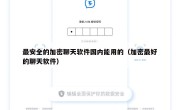 最安全的加密聊天软件国内能用的（加密最好的聊天软件）