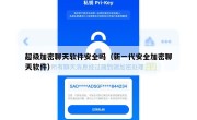 超级加密聊天软件安全吗（新一代安全加密聊天软件）