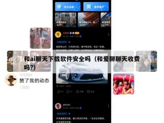 和ai聊天下载软件安全吗（和爱聊聊天收费吗?）