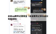 企业qq聊天记录安全（企业聊天记录会被公司看到吗）