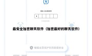 最安全加密聊天软件（加密最好的聊天软件）