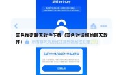 蓝色加密聊天软件下载（蓝色对话框的聊天软件）