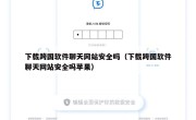 下载跨国软件聊天网站安全吗（下载跨国软件聊天网站安全吗苹果）