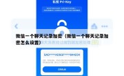 微信一个聊天记录加密（微信一个聊天记录加密怎么设置）