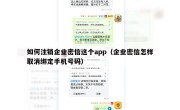 如何注销企业密信这个app（企业密信怎样取消绑定手机号码）