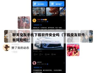 聊天交友手机下载软件安全吗（下载交友软件有风险吗）