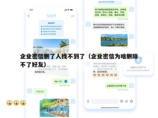 企业密信删了人找不到了（企业密信为啥删除不了好友）