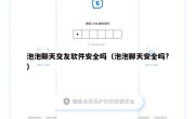 泡泡聊天交友软件安全吗（泡泡聊天安全吗?）