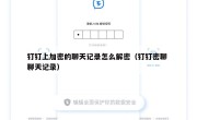 钉钉上加密的聊天记录怎么解密（钉钉密聊 聊天记录）