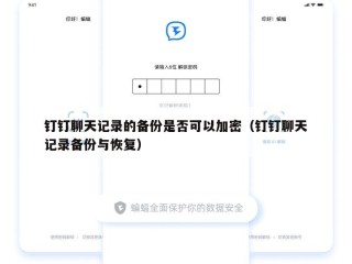 钉钉聊天记录的备份是否可以加密（钉钉聊天记录备份与恢复）