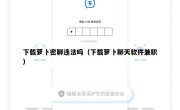 下载萝卜密聊违法吗（下载萝卜聊天软件兼职）