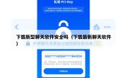 下载新型聊天软件安全吗（下载最新聊天软件）