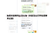 加密抖音聊天儿怎么加（抖音怎么打开私密聊天记录）