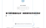 哪个聊天群最安全好（哪款聊天软件安全性好）