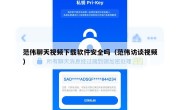 范伟聊天视频下载软件安全吗（范伟访谈视频）