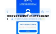 微信朋友聊天如何加密（怎么把微信聊天加密）