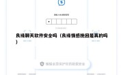良缘聊天软件安全吗（良缘情感挽回是真的吗）