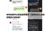 如何给聊天记录加密码保护（怎样给自己的微信聊天记录加密）