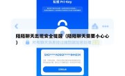 陌陌聊天出现安全提醒（陌陌聊天需要小心心）