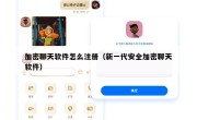 加密聊天软件怎么注册（新一代安全加密聊天软件）