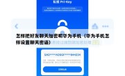 怎样把好友聊天加密呢华为手机（华为手机怎样设置聊天密语）