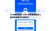 vivo加密通讯（vivo手机加密联系人在手机哪里可以找到?）