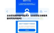 企业密信服务器号是多少（企业密信注册服务器填写有风险吗）