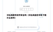 沃伦尚聊天软件安全吗（沃伦尚监控手机下载什么软件）