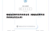 蝙蝠加密聊天软件的安全性（蝙蝠加密聊天软件的安全性怎么样）