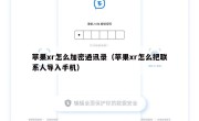 苹果xr怎么加密通讯录（苹果xr怎么把联系人导入手机）