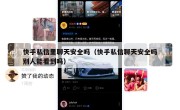 快手私信里聊天安全吗（快手私信聊天安全吗别人能看到吗）