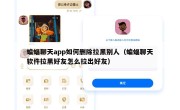 蝙蝠聊天app如何删除拉黑别人（蝙蝠聊天软件拉黑好友怎么拉出好友）
