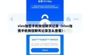 vivo加密手机微信聊天记录（vivo加密手机微信聊天记录怎么查看）