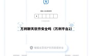 万利聊天软件安全吗（万利平台2）