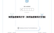 如何加密聊天打字（如何加密聊天打字框）